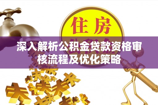 定边深入解析公积金贷款资格审核流程及优化策略