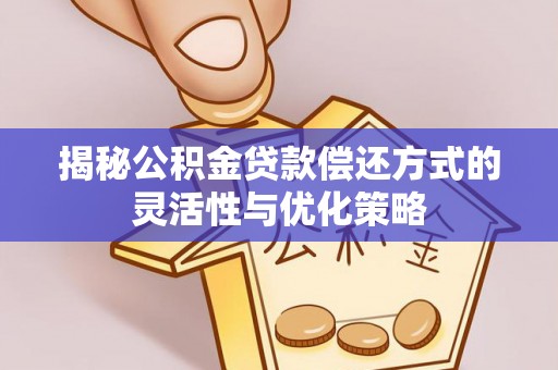 定边揭秘公积金贷款偿还方式的灵活性与优化策略