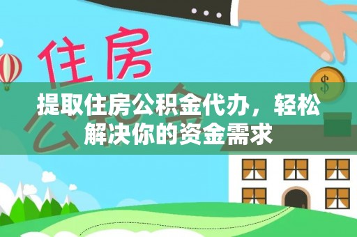 定边提取住房公积金代办，轻松解决你的资金需求