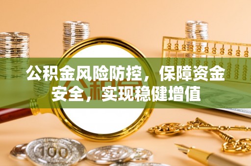 定边公积金风险防控，保障资金安全，实现稳健增值
