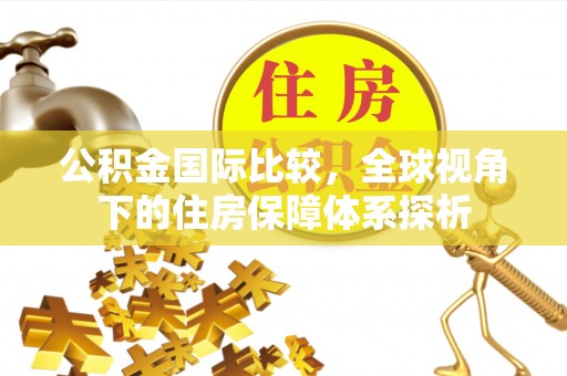 定边公积金国际比较，全球视角下的住房保障体系探析
