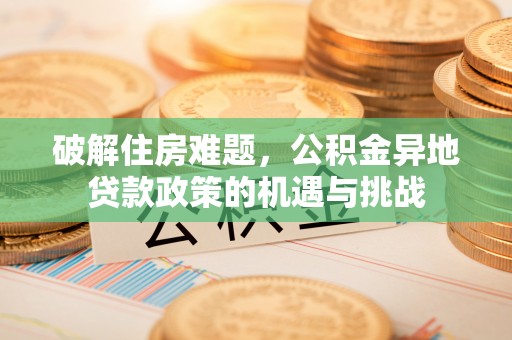 定边破解住房难题，公积金异地贷款政策的机遇与挑战