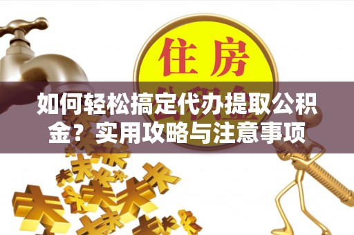 定边如何轻松搞定代办提取公积金？实用攻略与注意事项