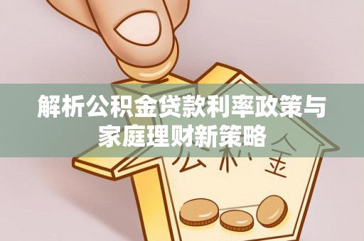 定边解析公积金贷款利率政策与家庭理财新策略