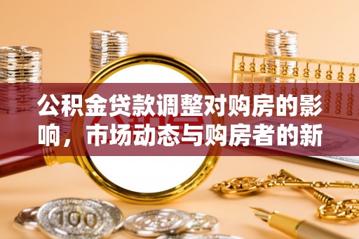 定边公积金贷款调整对购房的影响，市场动态与购房者的新选择