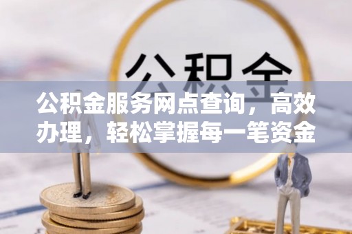 定边公积金服务网点查询，高效办理，轻松掌握每一笔资金动态