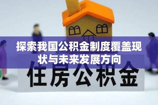 定边探索我国公积金制度覆盖现状与未来发展方向