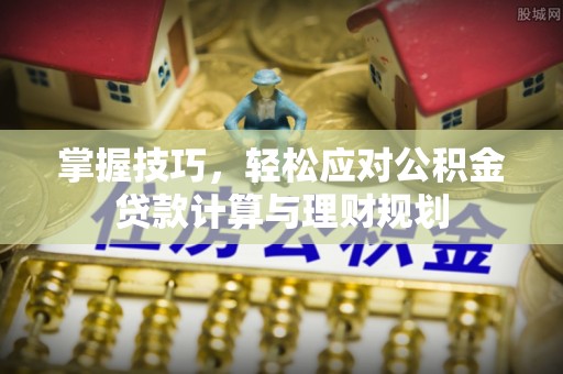 定边掌握技巧，轻松应对公积金贷款计算与理财规划