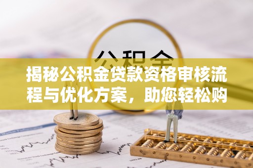 定边揭秘公积金贷款资格审核流程与优化方案，助您轻松购房
