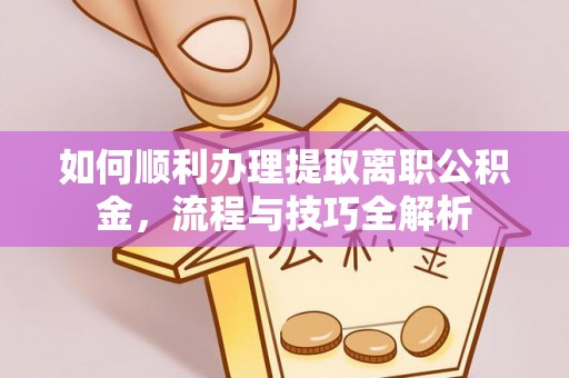 定边如何顺利办理提取离职公积金，流程与技巧全解析