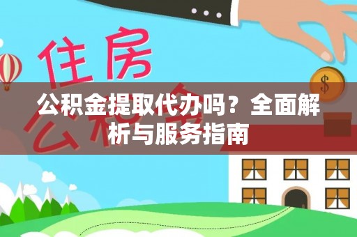 定边公积金提取代办吗？全面解析与服务指南