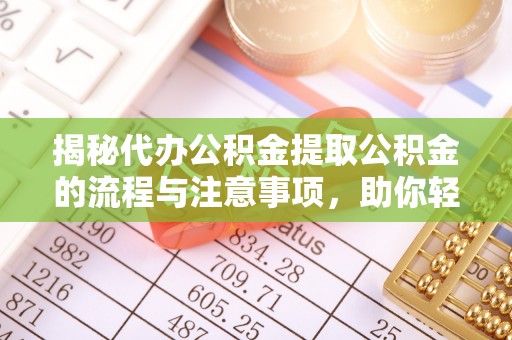 定边揭秘代办公积金提取公积金的流程与注意事项，助你轻松拿回属于你的钱