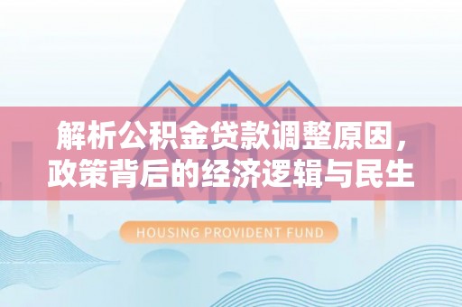 定边解析公积金贷款调整原因，政策背后的经济逻辑与民生影响