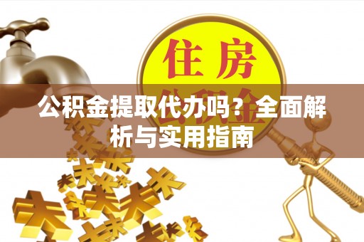 定边公积金提取代办吗？全面解析与实用指南