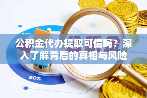 定边公积金代办提取可信吗？深入了解背后的真相与风险