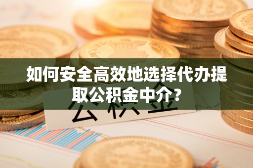 定边如何安全高效地选择代办提取公积金中介？