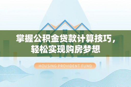 定边掌握公积金贷款计算技巧，轻松实现购房梦想