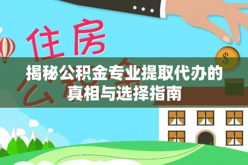 定边揭秘公积金专业提取代办的真相与选择指南