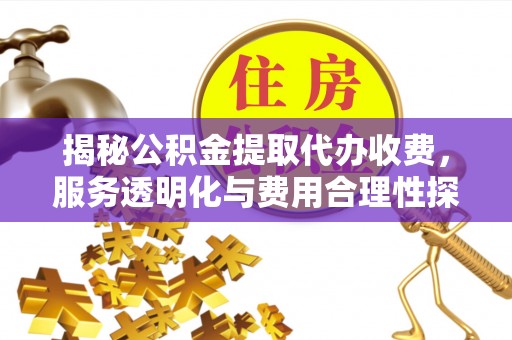 定边揭秘公积金提取代办收费，服务透明化与费用合理性探讨