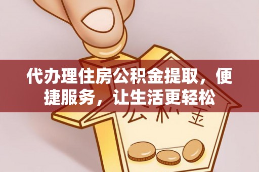 定边代办理住房公积金提取，便捷服务，让生活更轻松