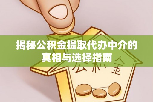定边揭秘公积金提取代办中介的真相与选择指南