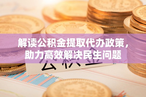 定边解读公积金提取代办政策，助力高效解决民生问题
