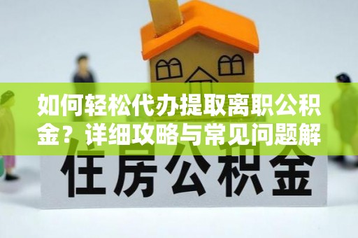 定边如何轻松代办提取离职公积金？详细攻略与常见问题解析
