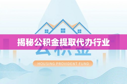 定边揭秘公积金提取代办行业