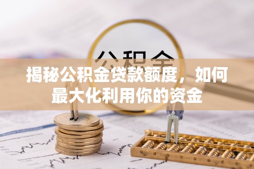 定边揭秘公积金贷款额度，如何最大化利用你的资金