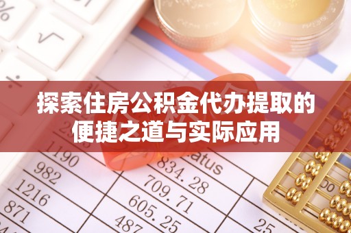 定边探索住房公积金代办提取的便捷之道与实际应用