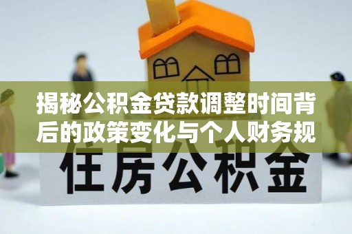 定边揭秘公积金贷款调整时间背后的政策变化与个人财务规划