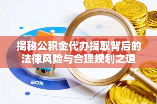 定边揭秘公积金代办提取背后的法律风险与合理规划之道