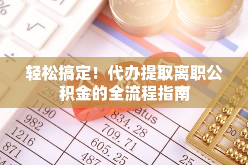 定边轻松搞定！代办提取离职公积金的全流程指南