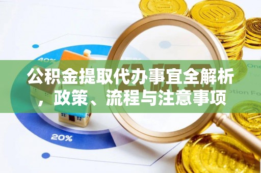 定边公积金提取代办事宜全解析，政策、流程与注意事项