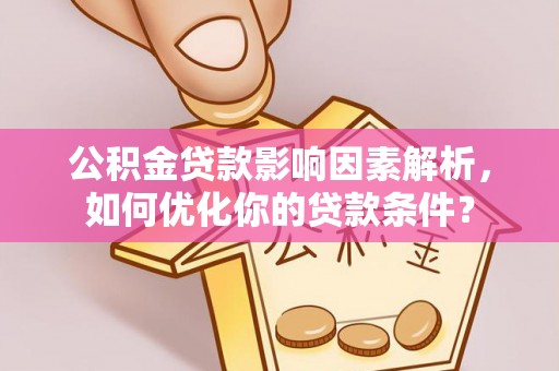 定边公积金贷款影响因素解析，如何优化你的贷款条件？