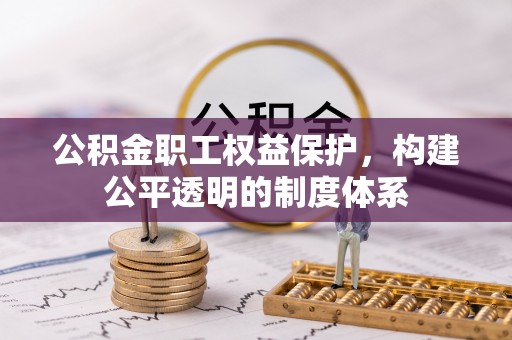 定边公积金职工权益保护，构建公平透明的制度体系