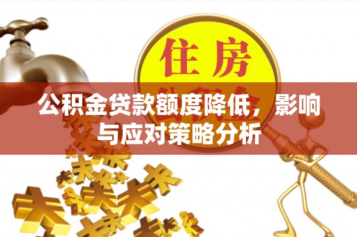 定边公积金贷款额度降低，影响与应对策略分析