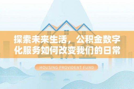 定边探索未来生活，公积金数字化服务如何改变我们的日常
