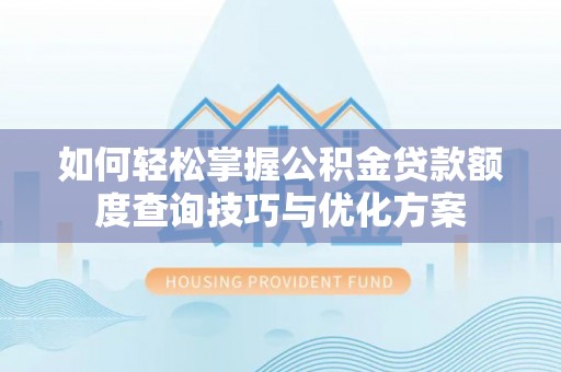 定边如何轻松掌握公积金贷款额度查询技巧与优化方案