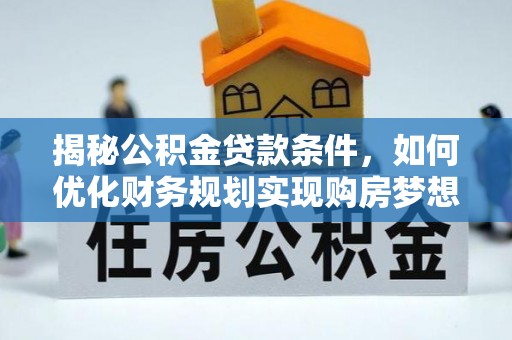 定边揭秘公积金贷款条件，如何优化财务规划实现购房梦想