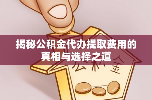 定边揭秘公积金代办提取费用的真相与选择之道
