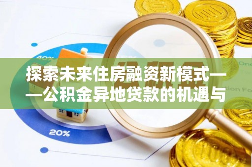 定边探索未来住房融资新模式——公积金异地贷款的机遇与挑战