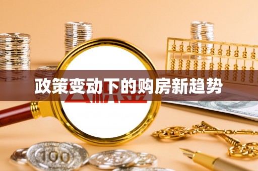 定边政策变动下的购房新趋势