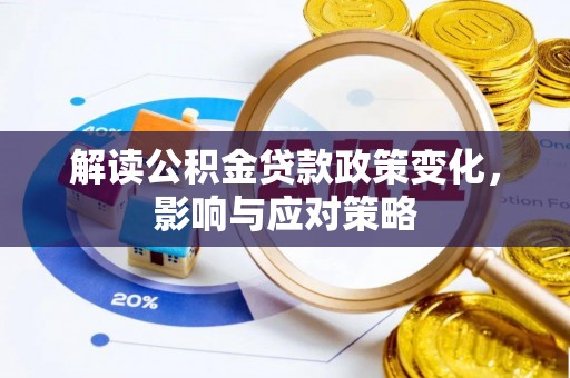 定边解读公积金贷款政策变化，影响与应对策略