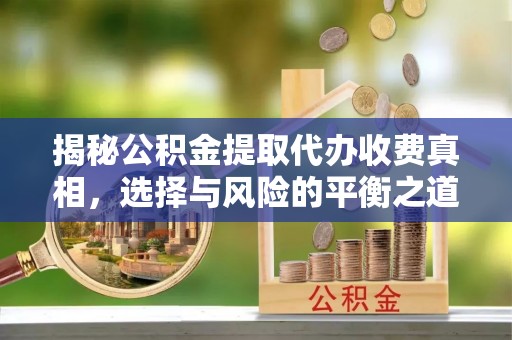 定边揭秘公积金提取代办收费真相，选择与风险的平衡之道