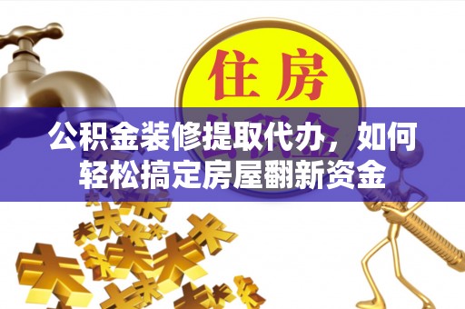 定边公积金装修提取代办，如何轻松搞定房屋翻新资金
