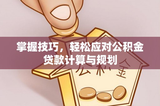 定边掌握技巧，轻松应对公积金贷款计算与规划