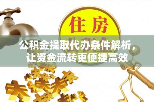 定边公积金提取代办条件解析，让资金流转更便捷高效