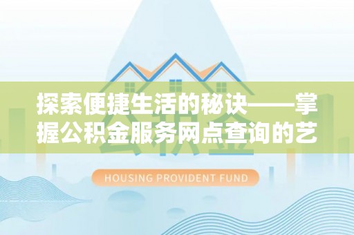 定边探索便捷生活的秘诀——掌握公积金服务网点查询的艺术
