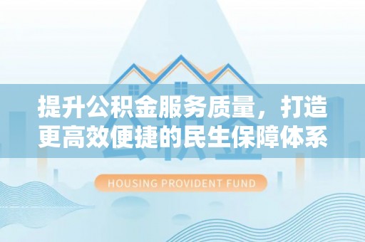 定边提升公积金服务质量，打造更高效便捷的民生保障体系